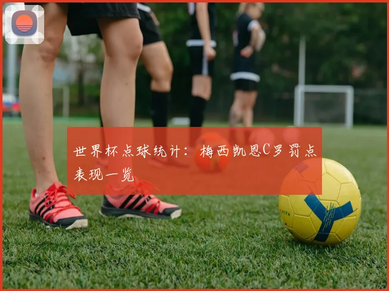 世界杯点球统计：梅西凯恩C罗罚点表现一览