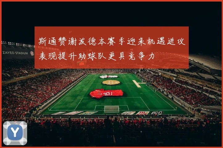 斯通赞谢泼德本赛季迎来机遇进攻表现提升助球队更具竞争力