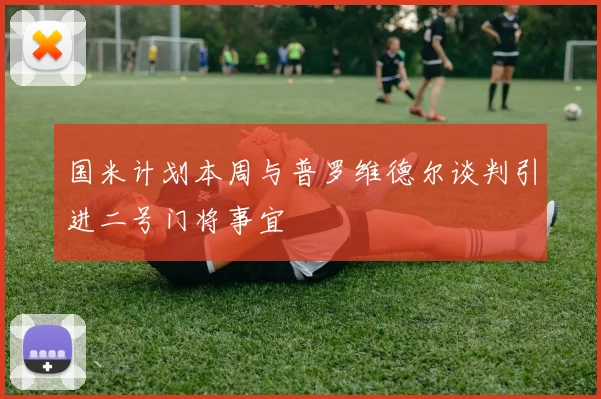 国米计划本周与普罗维德尔谈判引进二号门将事宜