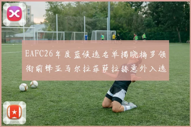 EAFC26年度蓝候选名单揭晓梅罗领衔前锋亚马尔拉菲萨拉赫意外入选中场