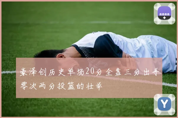 豪泽创历史单场20分全靠三分出手零次两分投篮的壮举