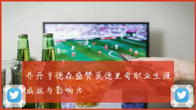 乔丹亨德森盛赞莫德里奇职业生涯成就与影响力