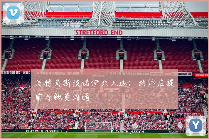 马特乌斯谈诺伊尔入选：纳帅应提前与鲍曼沟通