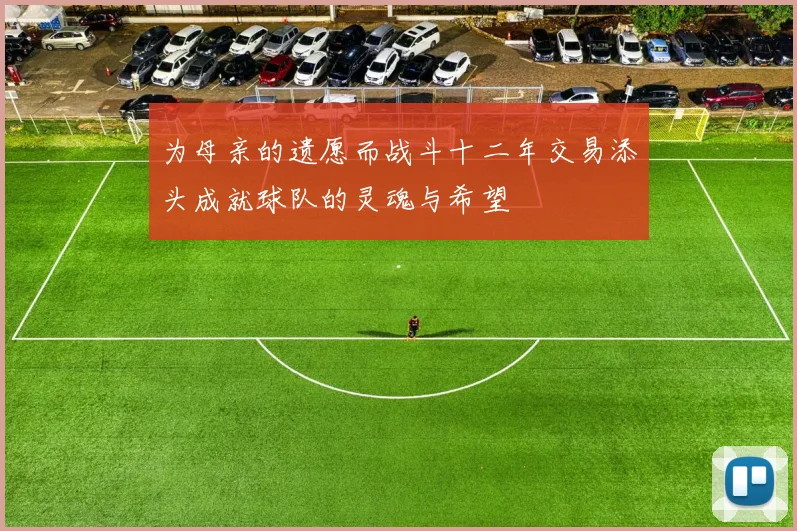 为母亲的遗愿而战斗十二年交易添头成就球队的灵魂与希望