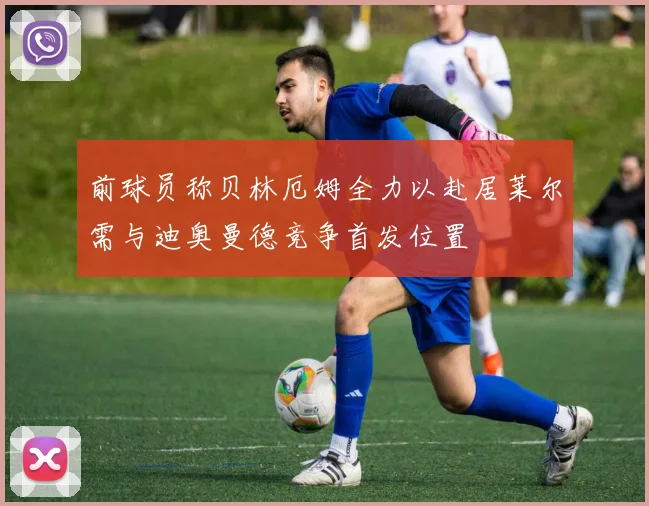 前球员称贝林厄姆全力以赴居莱尔需与迪奥曼德竞争首发位置