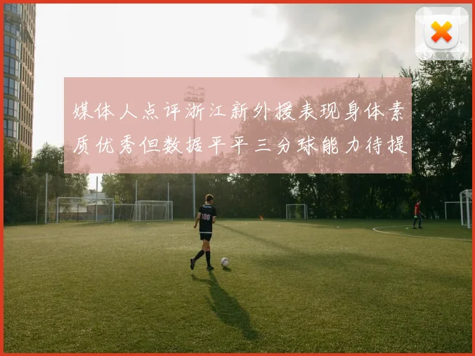 媒体人点评浙江新外援表现身体素质优秀但数据平平三分球能力待提升